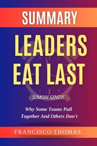  FRANCIS THOMAS - Summary Of Leaders Eat Last By Simon Sinek-Why Some Teams Pull Together and Others Don't - FRANCIS Books, #1.