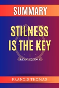  FRANCIS THOMAS - Summary of Stilness is the Key by Ryan  Holiday - FRANCIS Books, #1.