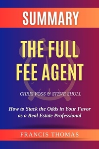  FRANCIS THOMAS - Summary of The Full Fee Agent by Chris Voss and Steve Shull:How to Stack the Odds in Your Favor as a Real Estate Professional - FRANCIS Books, #1.