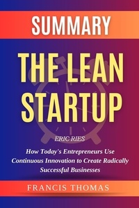  FRANCIS THOMAS - Summary Of The Lean Startup By Eric Ries-How Today's Entrepreneurs Use Continuous Innovation to Create Radically Successful Businesses - FRANCIS Books, #1.