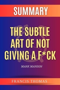  FRANCIS THOMAS - Summary of the Subtle Art of Not Giving a F*ck by Mark Manson.