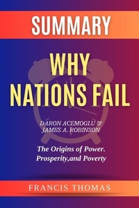  FRANCIS THOMAS - Summary of Why Nations Fail by  Daron Acemoglu &amp; James A. Robinson :The Origins of Power. Prosperity, and Poverty - FRANCIS Books, #1.