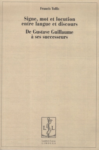 Francis Tollis - Signe, mot et locution entre langue et discours - De Gustave Guillaume à ses successeurs.
