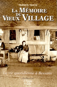 Francis Tracq - La Memoire Du Vieux Village. La Vie Quotidienne A Bessans Au Debut Du Xxeme Siecle.
