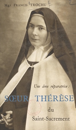 Une âme réparatrice : Sœur Thérèse du Saint-Sacrement. Carmel apostolique de Notre-Dame de Bethléem, Nantes