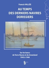 Francis Vallée - Au temps des derniers navires dorissiers - Sur les bancs de Terre-Neuve et du Groenland, 1945 à 1948.