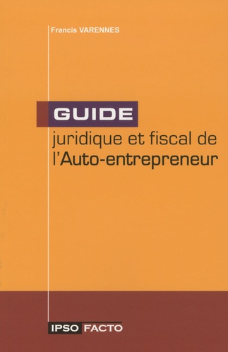 Francis Varennes - Guide juridique et fiscal de l'Auto-entrepreneur.