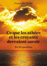 Francis Wattiau - Ce que les athées et les croyants devraient savoir - En 20 questions.