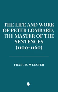 The Life and Work of Peter Lombard, the Master of the Sentences (1100-1160)