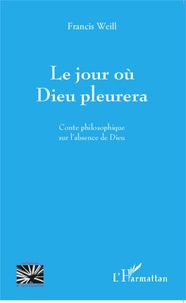 Francis Weill - Le jour où Dieu pleurera - Conte philosophique sur l'absence de Dieu.