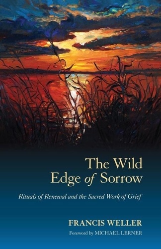 Francis Weller - The Wild Edge of Sorrow - Rituals of Renewal and the Sacred Work of Grief.
