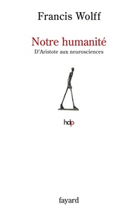 Francis Wolff - Notre humanité - D'Aristote aux neurosciences.