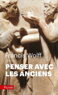 Francis Wolff - Penser avec les Anciens.