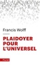 Francis Wolff - Plaidoyer pour l'universel - Fonder l'humanisme.