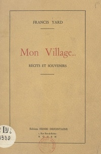 Francis Yard et G. Dubose - Mon village... - Récits et souvenirs.