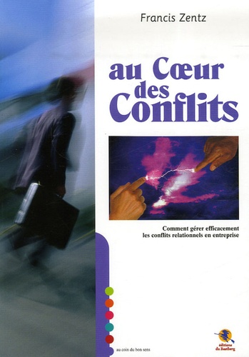 Francis Zentz - Au coeur des conflits - Comment gérer efficacement les conflits relationnels en entreprise.