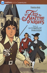 Francisco Arcis - Le fils du maître d'armes Tome 3 : Le complot parisien.