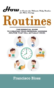 Routines: How to Create the Ultimate Daily Routine for More Energy (The Essential Guide To Creating Your Personal Morning Routine That Will Actually Work)