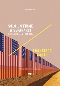 Francisco Cantú et Fabrizio Coppola - Solo un fiume a separarci - Dispacci dalla frontiera.