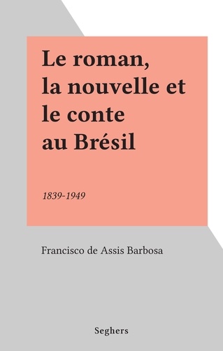 Le roman, la nouvelle et le conte au Brésil. 1839-1949