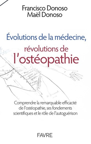 Francisco Donoso et Maël Donoso - Evolutions de la médécine, révolutions de l'ostéopathie - Comprendre la remarquable efficacité de l'ostéopathie, ses fondements scientifiques et le rôle de l'autoguérison.