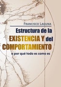 Francisco Laguna Salueña - Estructura de la Existencia y del Comportamiento - o por qué todo es cómo es.
