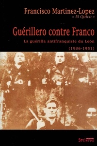 Francisco Martinez-Lopez - Guerillero Contre Franco. La Guerilla Antifranquiste Du Leon (1936-1951).