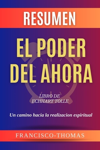  Francisco Thomas - Resumen de El Poder Del Ahora Libro de  Echhart Tolle-Un Camino Hacia la Realizacion Espiritual - Francis Spanish Series, #1.