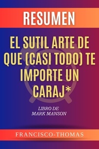  Francisco Thomas - Resumen de El sutil arte de que (casi todo) te importe un caraj*  Libro de  Mark Manson - Francis Spanish Series, #1.