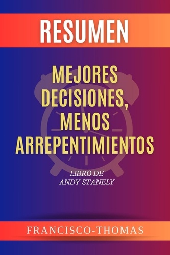  Francisco Thomas - Resumen de Mejores Decisiones, Menos Arrepentimientos Libro de Andy Stanely - Francis Spanish Series, #1.