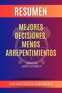  Francisco Thomas - Resumen de Mejores  Decisiones,  Menos Arrepentimientos  Libro de  Andy Stanely - Francis Spanish Series, #1.