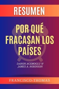  Francisco Thomas - Resumen de Por Qué Fracasan Los Países libro de Daron Acemoglu &amp; James A. Robinson - Francis Spanish Series, #1.