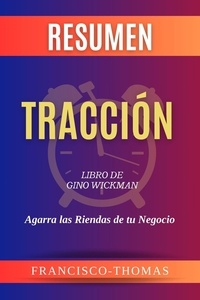  Francisco Thomas - Resumen de Tracción  Libro de  Gino Wickman:Agarra las Riendas de tu Negocio - Francis Spanish Series, #1.