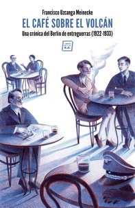 Francisco Uzcanga Meinecke - El café sobre el volcán - Una crónica del Berlín de entreguerras (1922-1933).