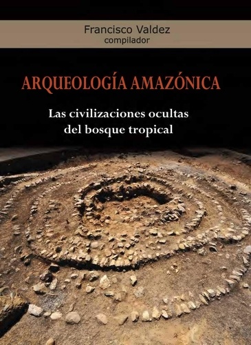 Arqueología Amazónica. Las civilizaciones ocultas del bosque tropical