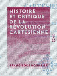 Francisque Bouillier - Histoire et Critique de la révolution cartésienne.