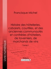 Francisque Michel et Edouard Fournier - Histoire des hôtelleries, cabarets, hôtels garnis, restaurants et cafés, et des hôteliers, marchands de vins, restaurateurs, limonadiers - Tome I.