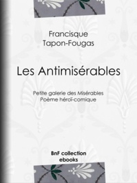 Francisque Tapon-Fougas - Les Antimisérables - Petite galerie des Misérables - Poème héroï-comique.