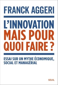 Franck Aggeri - L'innovation, mais pour quoi faire ? - Essai sur un mythe économique, social et managérial.