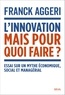 Franck Aggeri - L'innovation, mais pour quoi faire ? - Essai sur un mythe économique, social et managérial.