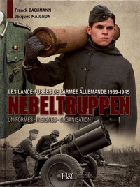 Franck Bachmann et Jacques Maignon - Nebeltruppen - Les lance-fusées de l'armée allemande 1939-1945 : uniformes, insignes, organisation.