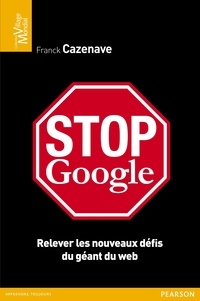 Franck Cazenave - Stop Google - Relever les nouveaux défis du géant du Web.