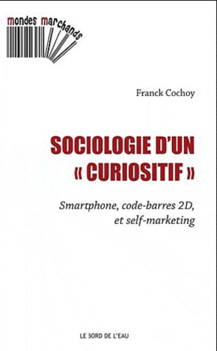 Franck Cochoy - Sociologie d'un curiositif - Smartphone, code-barres 2D et self-marketing.