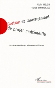 Franck Cormerais et Alain Milon - Gestion Et Management De Projet Multimedia. Du Cahier Des Charges A La Commercialisation.