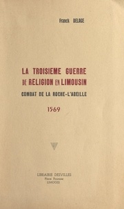 Franck Delage - La troisième guerre de religion en Limousin : combat de La Roche-l'Abeille, 1569.