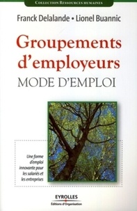 Franck Delalande et Lionel Buannic - Groupements d'employeurs, mode d'emploi - Une forme d'emploi innovante pour les salariés et pour les entreprises.