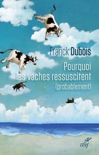 Franck Dubois - Pourquoi les vaches ressuscitent (probablement) - Ou pourquoi mon papa ne restera pas bloqué toute sa vie dans l'ascenseur.