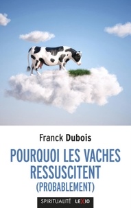 Franck Dubois - Pourquoi les vaches ressuscitent (probablement) - Ou pourquoi mon papa ne restera pas bloqué toute sa vie dans l'ascenseur.
