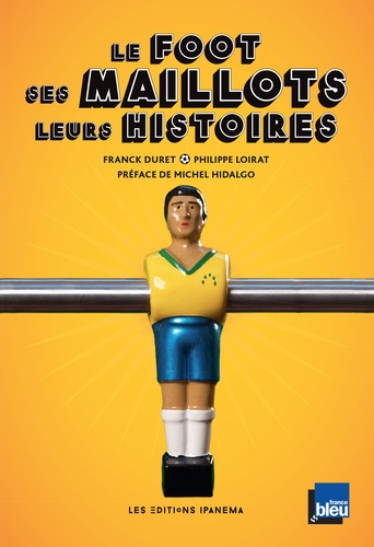 Franck Duret et Philippe Loirat - Le foot, ses maillots, leurs histoires.