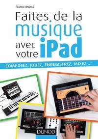 Franck Ernould - Faites de la musique avec votre iPad - Composez, jouez, enregistrez, mixez... !.